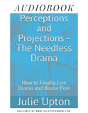 "Perceptions & Projections, The Needless Drama- How to Finally Live Drama & Blame Free" - AUDIOBOOK, By Julie Upton
